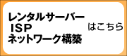 レンタルサーバー・ＩＳＰ・ネットワーク構築についてはこちら